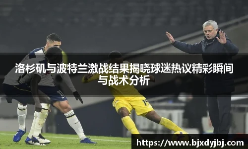 洛杉矶与波特兰激战结果揭晓球迷热议精彩瞬间与战术分析