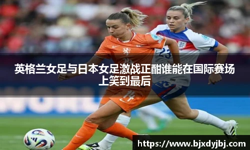 英格兰女足与日本女足激战正酣谁能在国际赛场上笑到最后